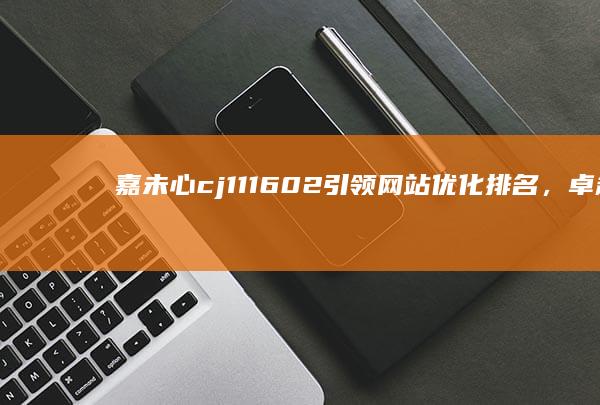 嘉未心cj111602引领网站优化排名，卓越策略提升搜索地位